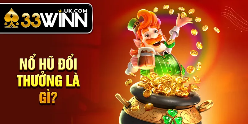 Nổ hũ đổi thưởng là gì?